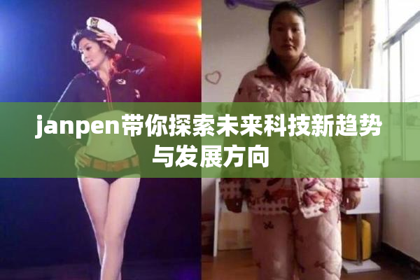 janpen带你探索未来科技新趋势与发展方向
