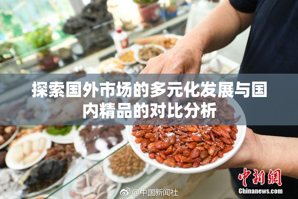 探索国外市场的多元化发展与国内精品的对比分析