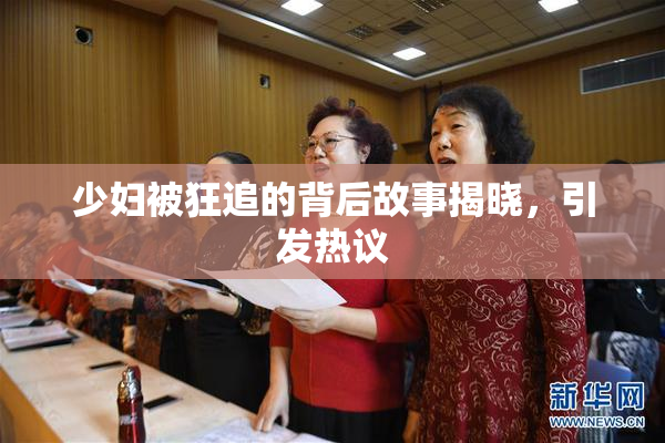 少妇被狂追的背后故事揭晓，引发热议