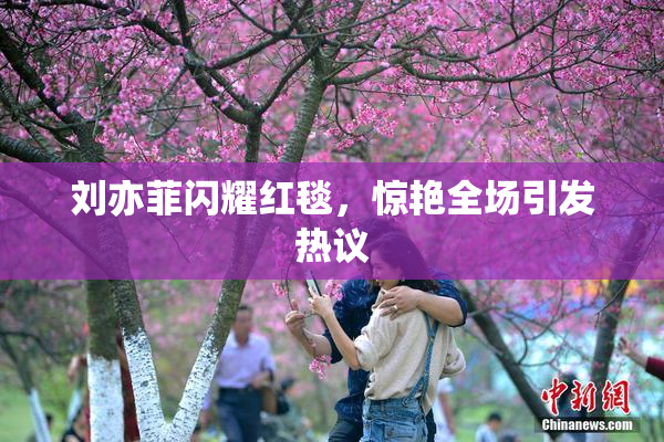 刘亦菲闪耀红毯，惊艳全场引发热议