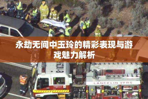 永劫无间中玉玲的精彩表现与游戏魅力解析