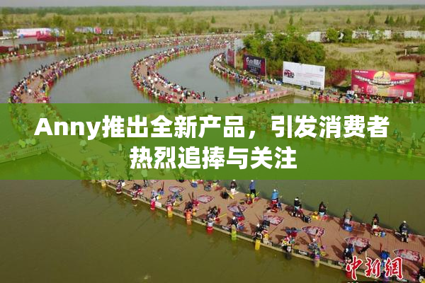 Anny推出全新产品，引发消费者热烈追捧与关注