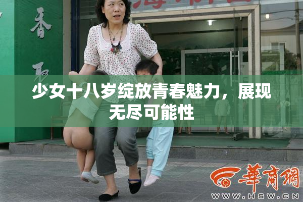 少女十八岁绽放青春魅力，展现无尽可能性