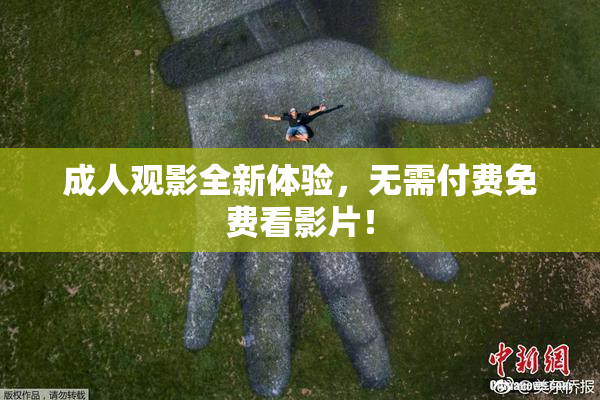 成人观影全新体验，无需付费免费看影片！