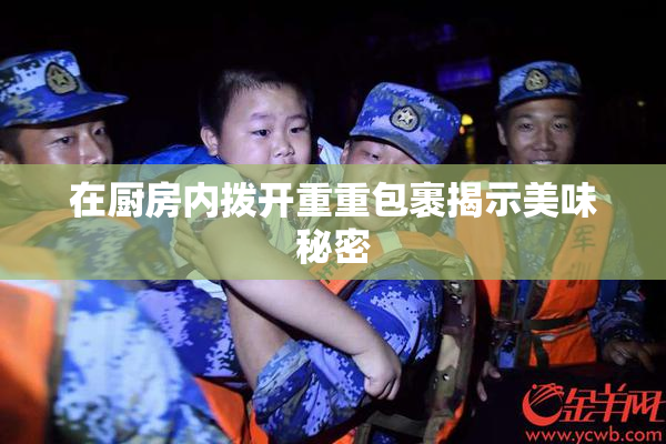 在厨房内拨开重重包裹揭示美味秘密