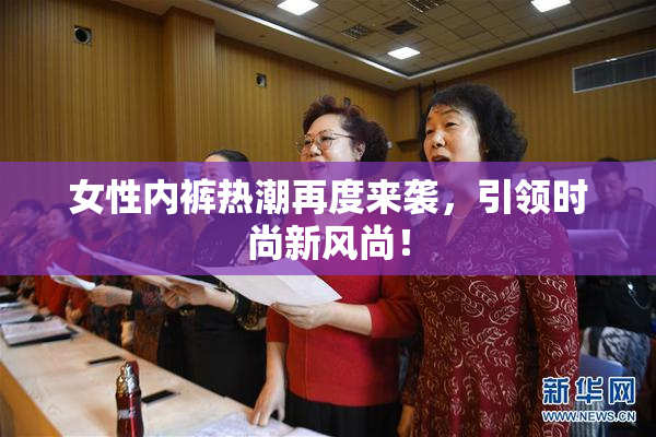 女性内裤热潮再度来袭，引领时尚新风尚！