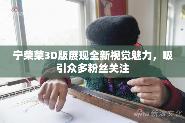 宁荣荣3D版展现全新视觉魅力，吸引众多粉丝关注