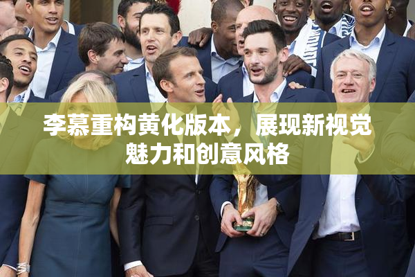 李慕重构黄化版本，展现新视觉魅力和创意风格