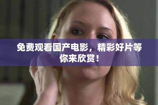 免费观看国产电影，精彩好片等你来欣赏！