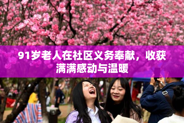 91岁老人在社区义务奉献，收获满满感动与温暖