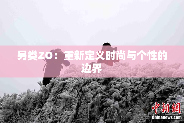 另类ZO：重新定义时尚与个性的边界