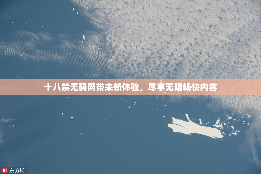 十八禁无码网带来新体验，尽享无阻畅快内容
