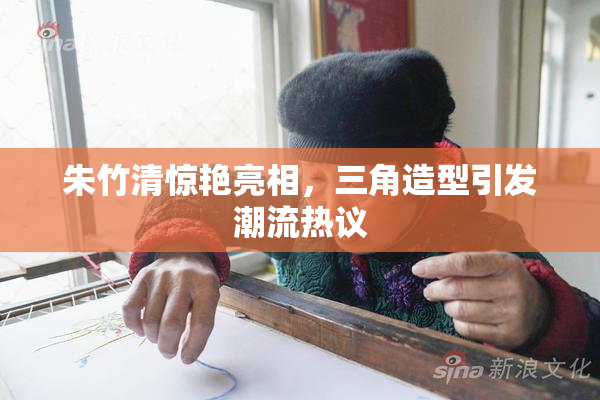 朱竹清惊艳亮相，三角造型引发潮流热议
