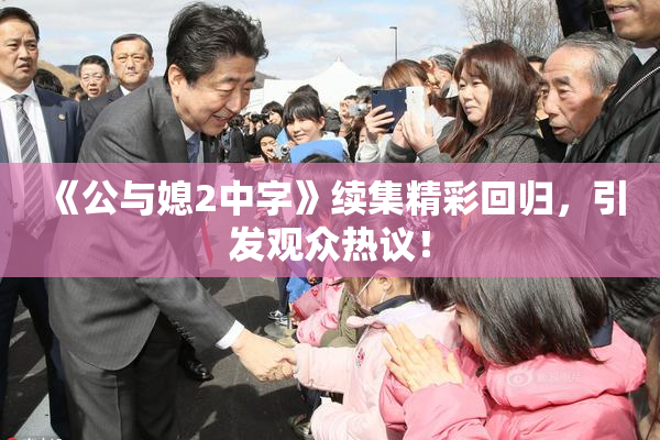《公与媳2中字》续集精彩回归，引发观众热议！
