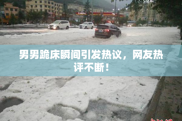 男男跪床瞬间引发热议，网友热评不断！