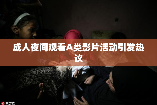 成人夜间观看A类影片活动引发热议