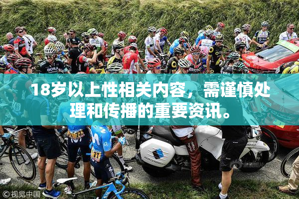 18岁以上性相关内容，需谨慎处理和传播的重要资讯。