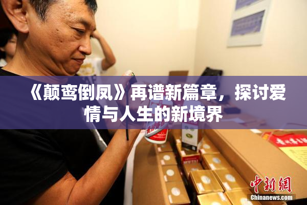 《颠鸾倒凤》再谱新篇章，探讨爱情与人生的新境界