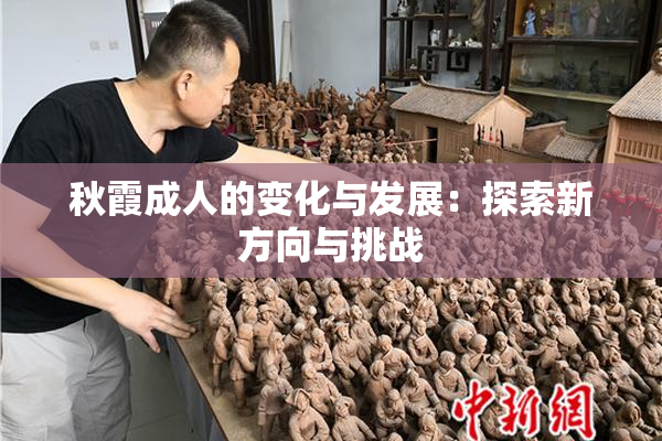 秋霞成人的变化与发展：探索新方向与挑战