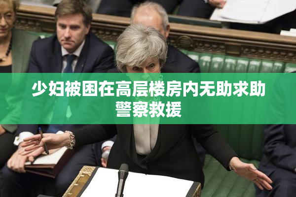 少妇被困在高层楼房内无助求助警察救援