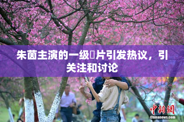 朱茵主演的一级婬片引发热议，引关注和讨论