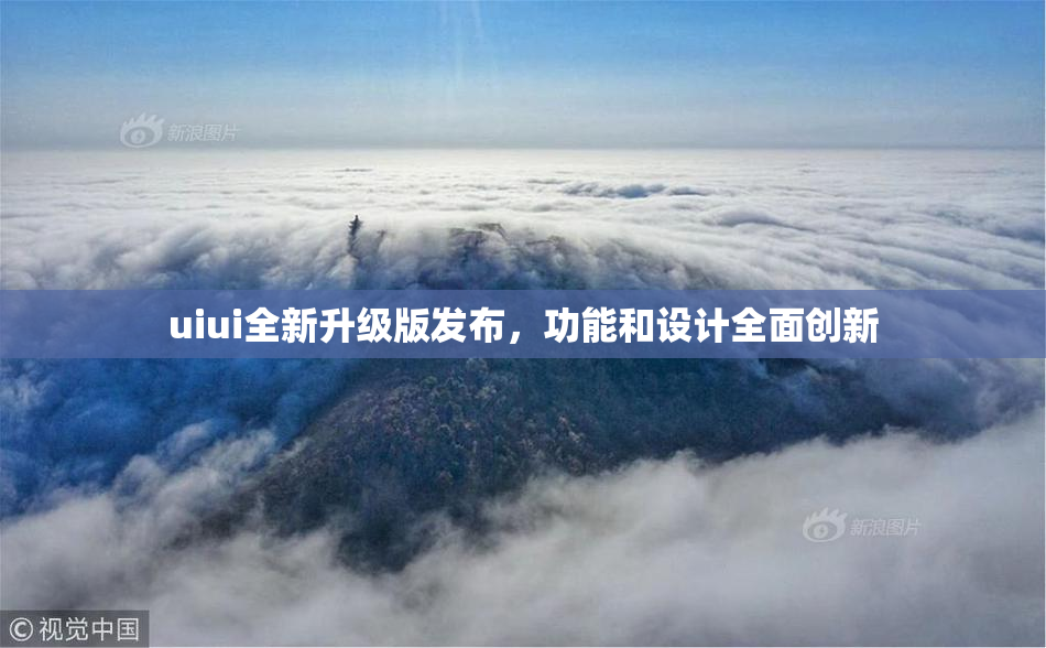 uiui全新升级版发布，功能和设计全面创新