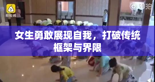 女生勇敢展现自我，打破传统框架与界限