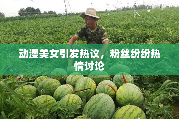 动漫美女引发热议，粉丝纷纷热情讨论
