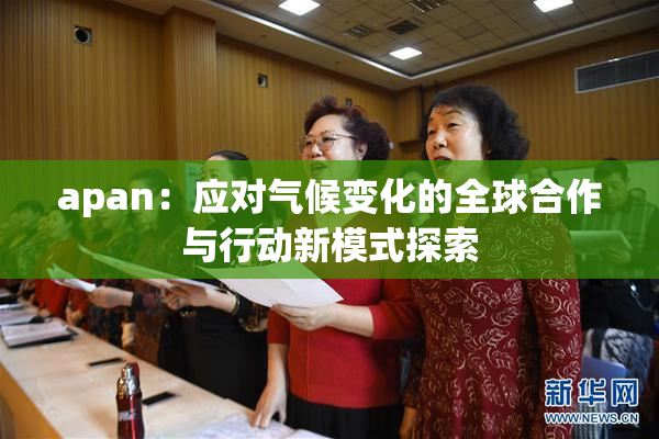 apan：应对气候变化的全球合作与行动新模式探索