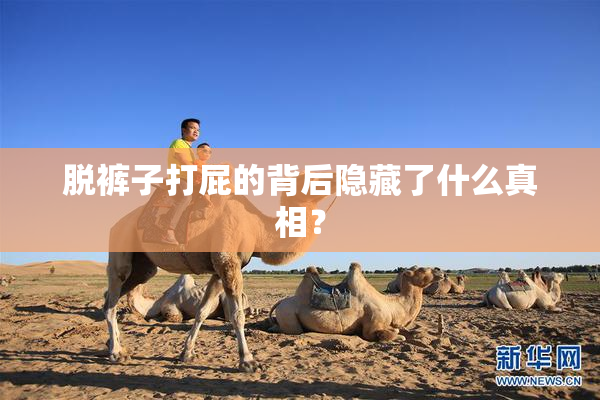 脱裤子打屁的背后隐藏了什么真相？