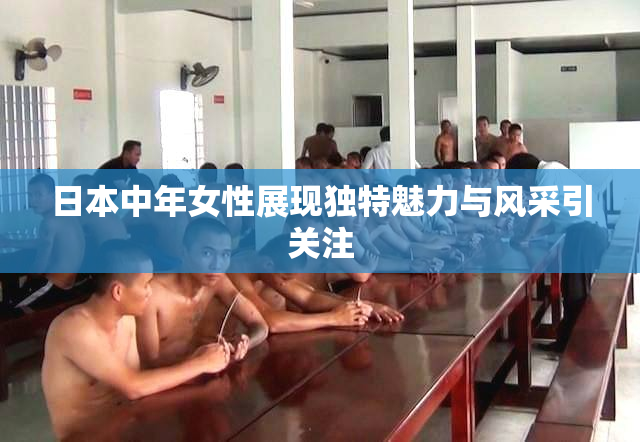 日本中年女性展现独特魅力与风采引关注
