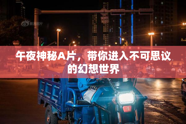 午夜神秘A片，带你进入不可思议的幻想世界