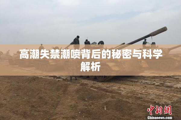 高潮失禁潮喷背后的秘密与科学解析