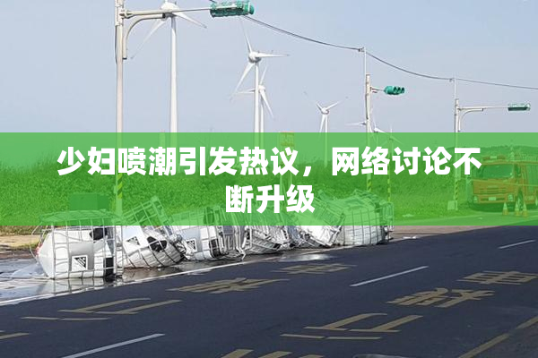 少妇喷潮引发热议，网络讨论不断升级