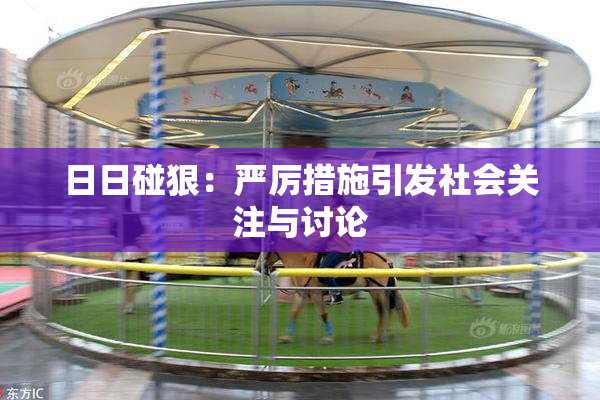 日日碰狠：严厉措施引发社会关注与讨论