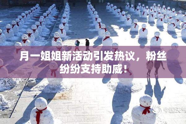 月一姐姐新活动引发热议，粉丝纷纷支持助威！