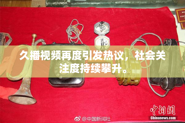 久播视频再度引发热议，社会关注度持续攀升。