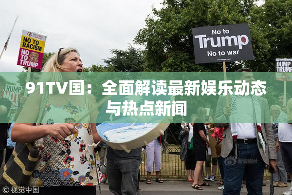 91TV国：全面解读最新娱乐动态与热点新闻