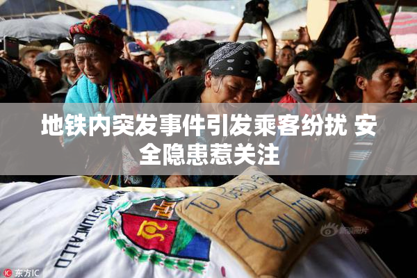 地铁内突发事件引发乘客纷扰 安全隐患惹关注