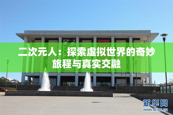 二次元人：探索虚拟世界的奇妙旅程与真实交融