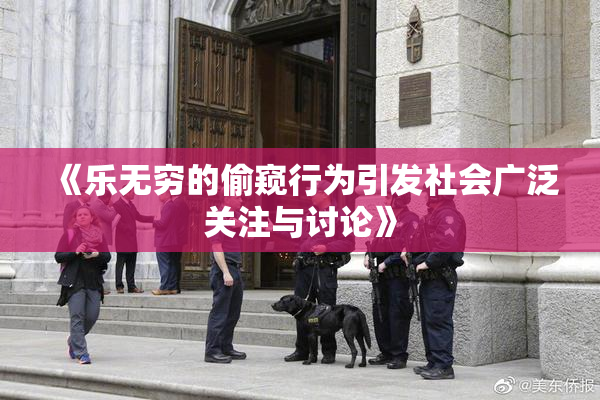 《乐无穷的偷窥行为引发社会广泛关注与讨论》