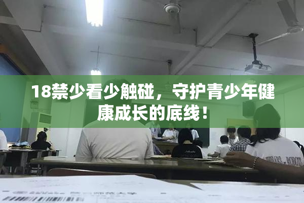 18禁少看少触碰，守护青少年健康成长的底线！