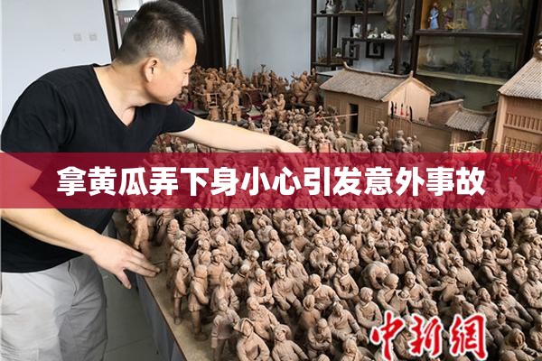 拿黄瓜弄下身小心引发意外事故