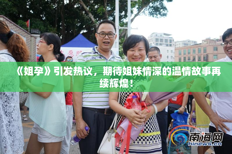 《姐孕》引发热议，期待姐妹情深的温情故事再续辉煌！