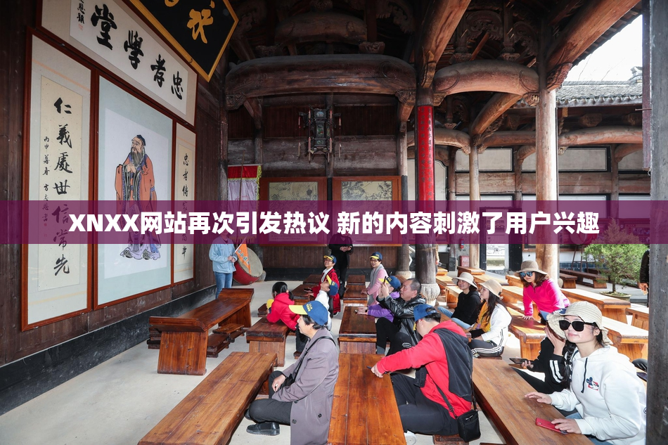 XNXX网站再次引发热议 新的内容刺激了用户兴趣