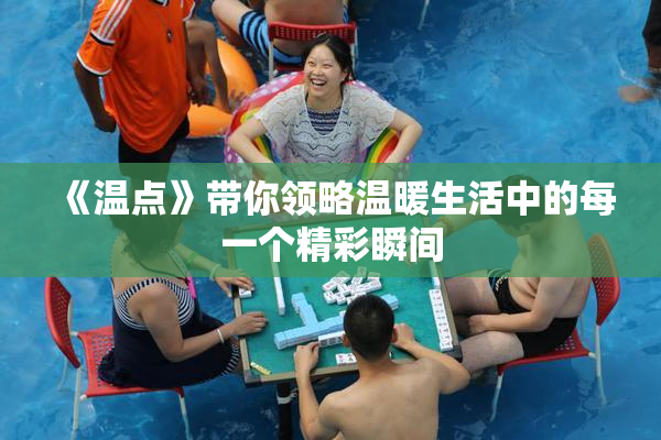 《温点》带你领略温暖生活中的每一个精彩瞬间