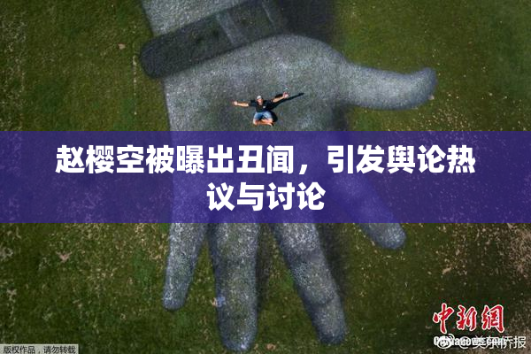 赵樱空被曝出丑闻，引发舆论热议与讨论