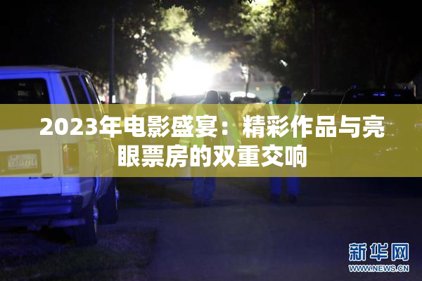 2023年电影盛宴：精彩作品与亮眼票房的双重交响