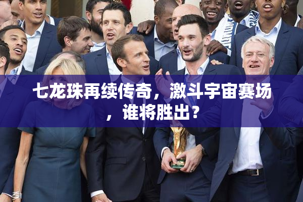 七龙珠再续传奇，激斗宇宙赛场，谁将胜出？
