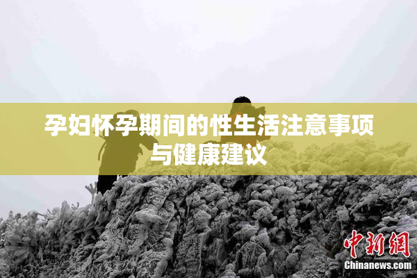 孕妇怀孕期间的性生活注意事项与健康建议